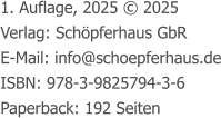 1. Auflage, 2025 © 2025 Verlag: Schöpferhaus GbR E-Mail: info@schoepferhaus.de ISBN: 978-3-9825794-3-6 Paperback: 192 Seiten