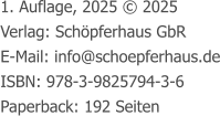 1. Auflage, 2025 © 2025 Verlag: Schöpferhaus GbR E-Mail: info@schoepferhaus.de ISBN: 978-3-9825794-3-6 Paperback: 192 Seiten